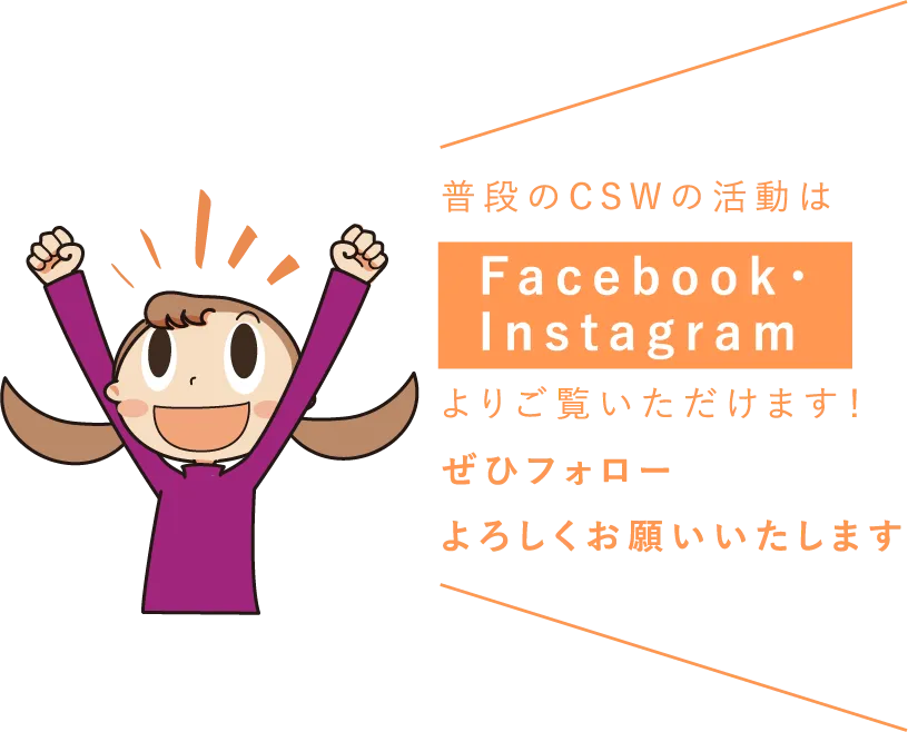 普段のCSWの活動はFacebook・Instagramよりご覧いただけます！ぜひフォローよろしくお願いいたします