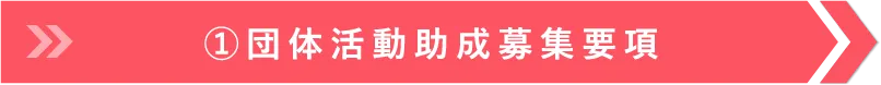 ①団体活動助成募集要項