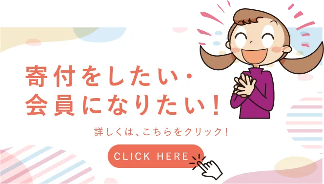 寄付をしたい・会員になりたい！詳しくは、こちらをクリック！CLICK HERE