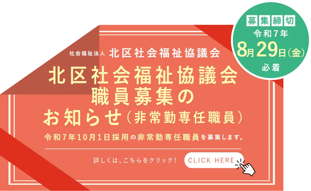 北区社会福祉協議会職員募集のお知らせ（非常勤専任職員）令和7年10月1日採用の非常勤専任職員を募集します。募集締め切り 令和7年8月29日(金)必着 詳しくは、こちらをクリック！